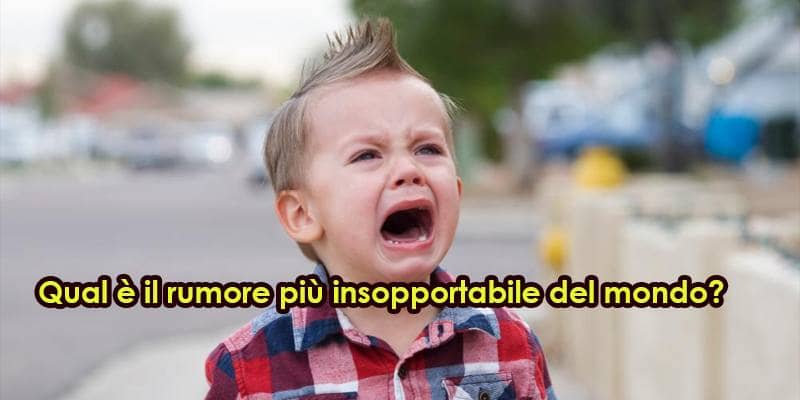 Qual è il rumore più insopportabile del mondo?