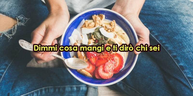 Dimmi cosa mangi e ti dirò chi sei